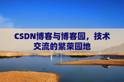 CSDN博客与博客园,技术交流的繁荣园地 CSDN博客与博客园,技术交流的繁荣园地